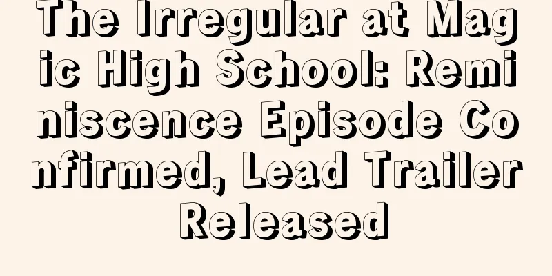 The Irregular at Magic High School: Reminiscence Episode Confirmed, Lead Trailer Released