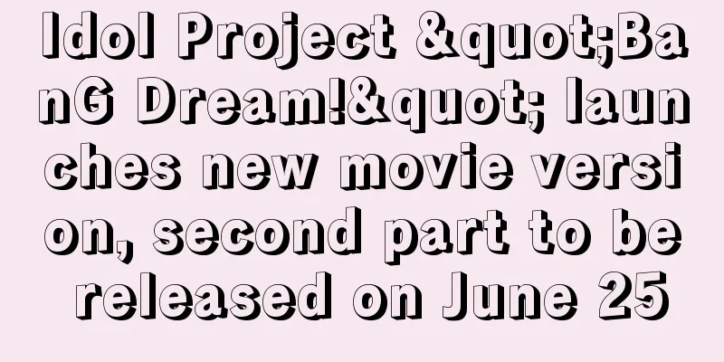 Idol Project "BanG Dream!" launches new movie version, second part to be released on June 25