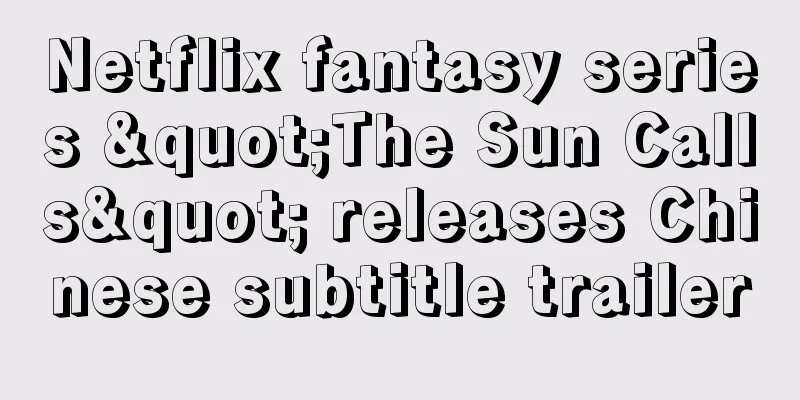 Netflix fantasy series "The Sun Calls" releases Chinese subtitle trailer