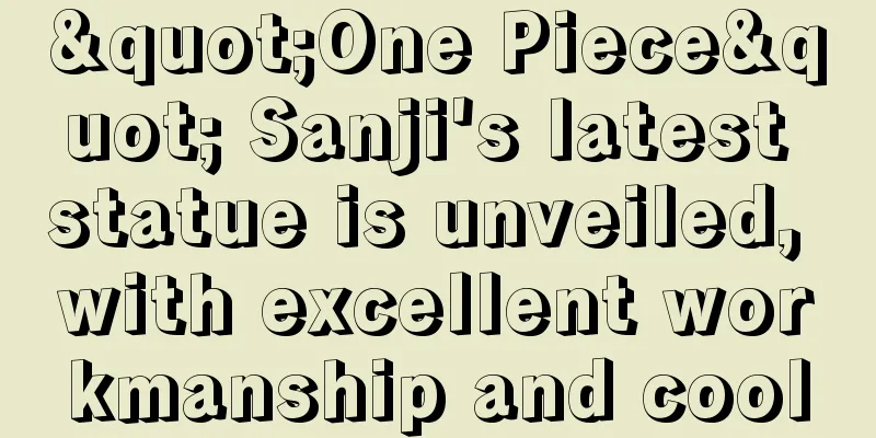 "One Piece" Sanji's latest statue is unveiled, with excellent workmanship and cool