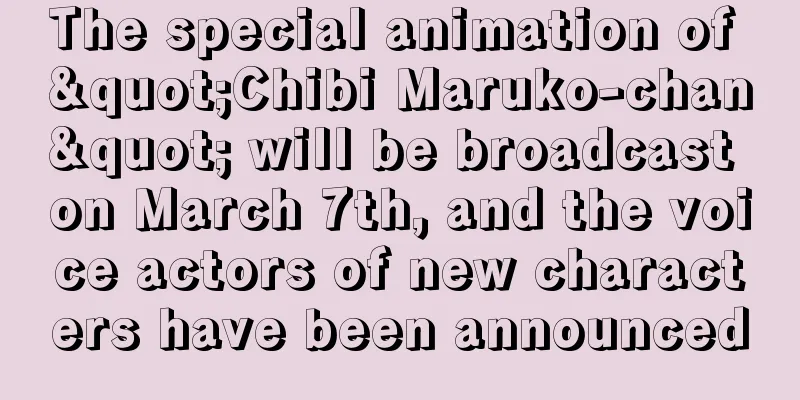 The special animation of "Chibi Maruko-chan" will be broadcast on March 7th, and the voice actors of new characters have been announced
