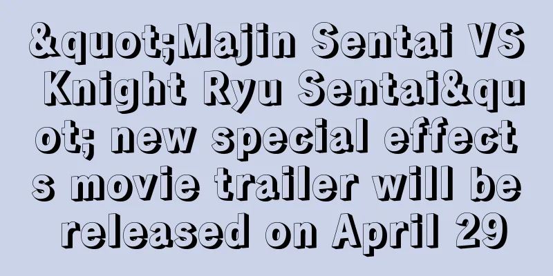 "Majin Sentai VS Knight Ryu Sentai" new special effects movie trailer will be released on April 29