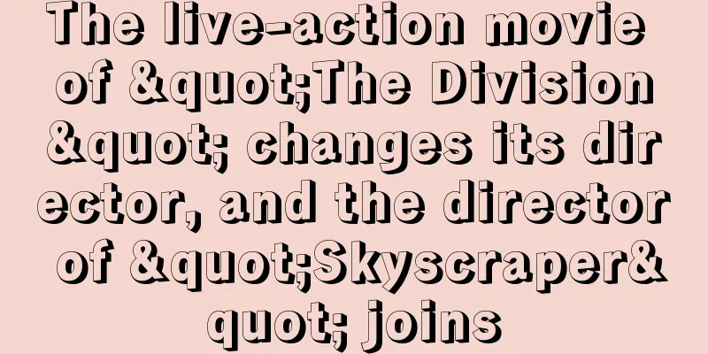 The live-action movie of "The Division" changes its director, and the director of "Skyscraper" joins