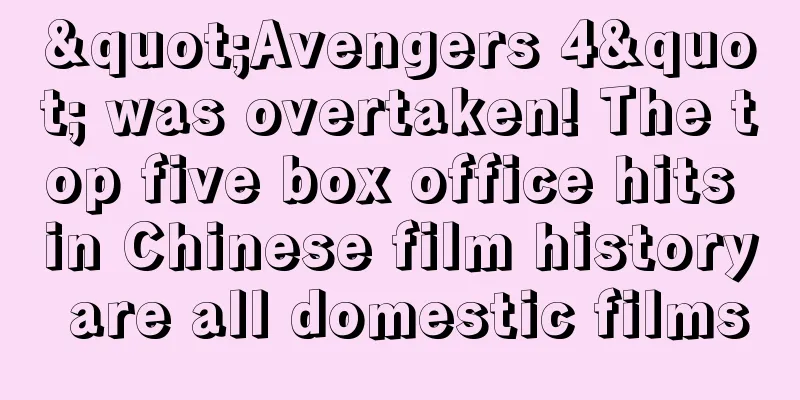 "Avengers 4" was overtaken! The top five box office hits in Chinese film history are all domestic films