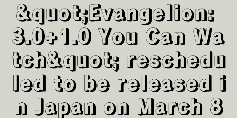 "Evangelion: 3.0+1.0 You Can Watch" rescheduled to be released in Japan on March 8