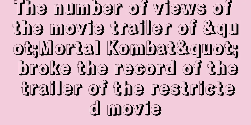 The number of views of the movie trailer of "Mortal Kombat" broke the record of the trailer of the restricted movie