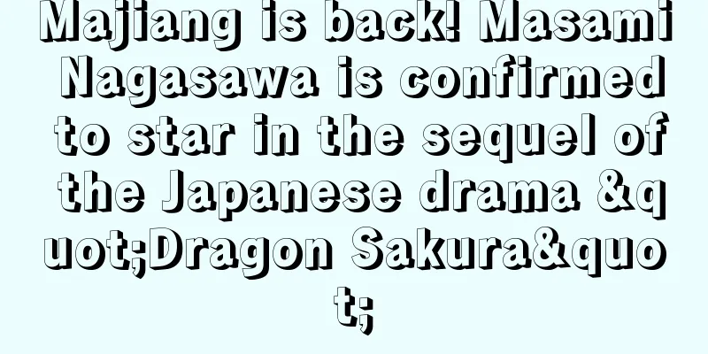 Majiang is back! Masami Nagasawa is confirmed to star in the sequel of the Japanese drama "Dragon Sakura"