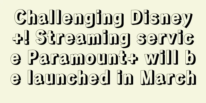 Challenging Disney+! Streaming service Paramount+ will be launched in March