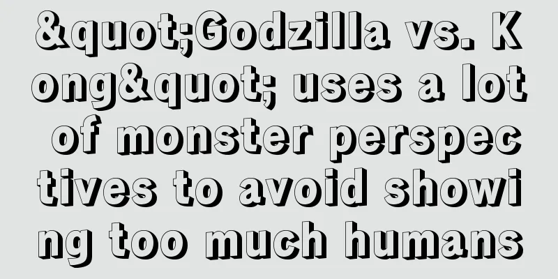 "Godzilla vs. Kong" uses a lot of monster perspectives to avoid showing too much humans