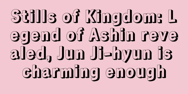Stills of Kingdom: Legend of Ashin revealed, Jun Ji-hyun is charming enough