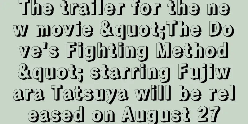 The trailer for the new movie "The Dove's Fighting Method" starring Fujiwara Tatsuya will be released on August 27