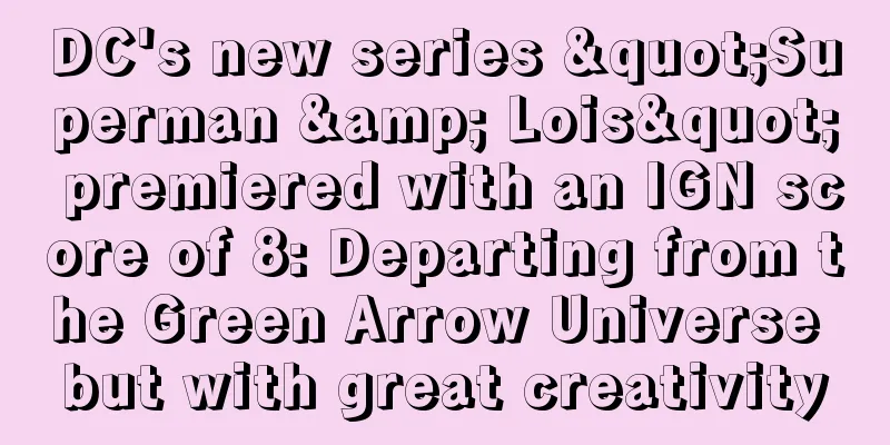 DC's new series "Superman & Lois" premiered with an IGN score of 8: Departing from the Green Arrow Universe but with great creativity