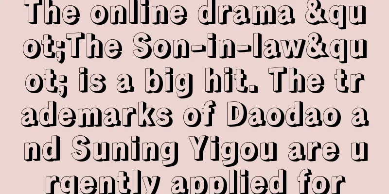 The online drama "The Son-in-law" is a big hit. The trademarks of Daodao and Suning Yigou are urgently applied for