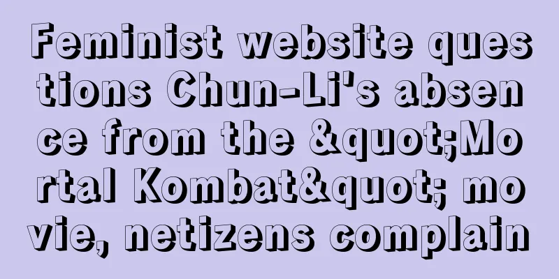 Feminist website questions Chun-Li's absence from the "Mortal Kombat" movie, netizens complain