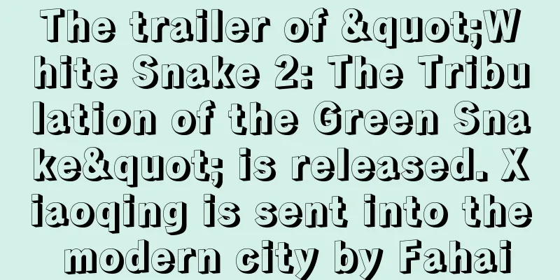 The trailer of "White Snake 2: The Tribulation of the Green Snake" is released. Xiaoqing is sent into the modern city by Fahai