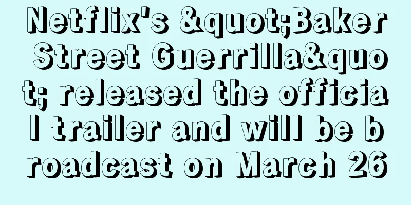 Netflix's "Baker Street Guerrilla" released the official trailer and will be broadcast on March 26