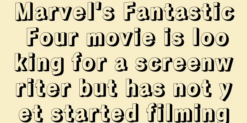 Marvel's Fantastic Four movie is looking for a screenwriter but has not yet started filming