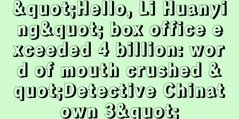 "Hello, Li Huanying" box office exceeded 4 billion: word of mouth crushed "Detective Chinatown 3"