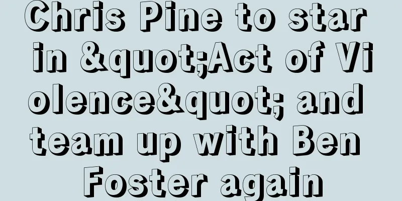 Chris Pine to star in "Act of Violence" and team up with Ben Foster again