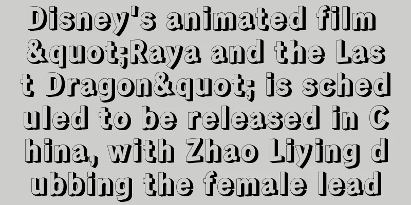 Disney's animated film "Raya and the Last Dragon" is scheduled to be released in China, with Zhao Liying dubbing the female lead