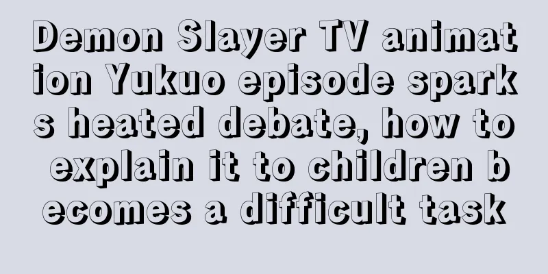 Demon Slayer TV animation Yukuo episode sparks heated debate, how to explain it to children becomes a difficult task