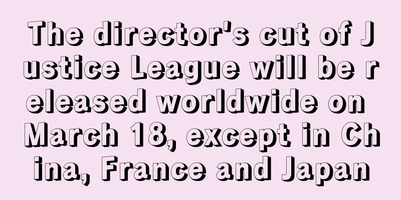 The director's cut of Justice League will be released worldwide on March 18, except in China, France and Japan