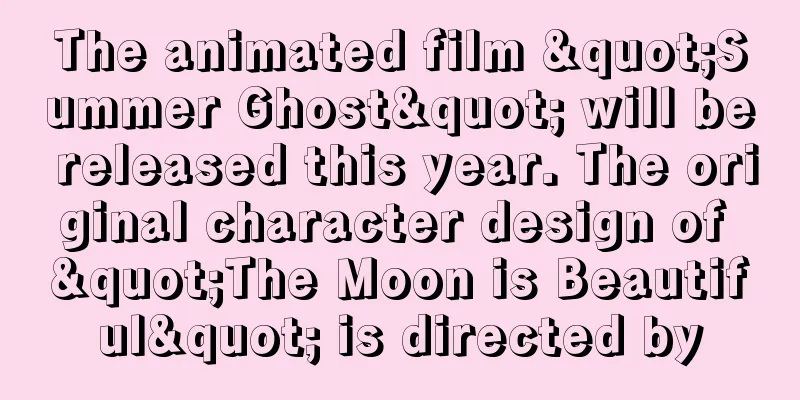 The animated film "Summer Ghost" will be released this year. The original character design of "The Moon is Beautiful" is directed by