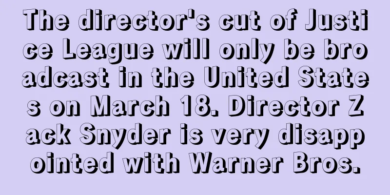 The director's cut of Justice League will only be broadcast in the United States on March 18. Director Zack Snyder is very disappointed with Warner Bros.