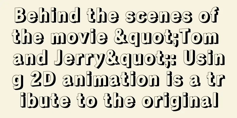 Behind the scenes of the movie "Tom and Jerry": Using 2D animation is a tribute to the original