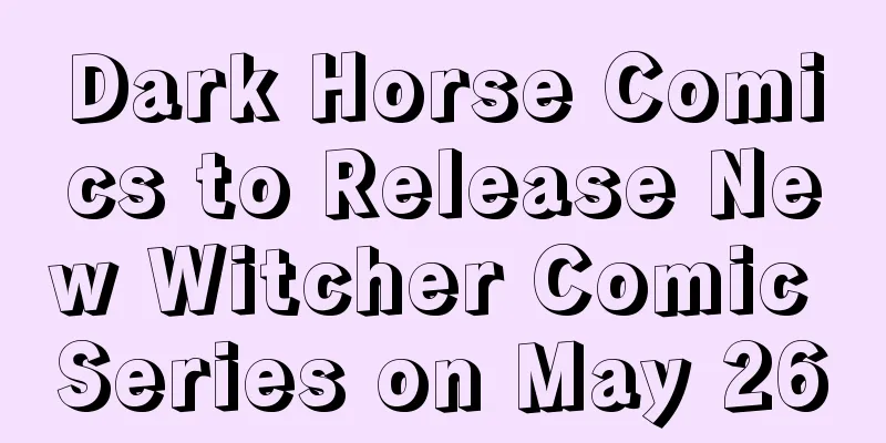 Dark Horse Comics to Release New Witcher Comic Series on May 26