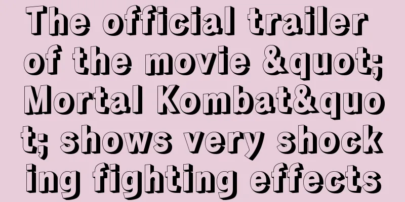The official trailer of the movie "Mortal Kombat" shows very shocking fighting effects