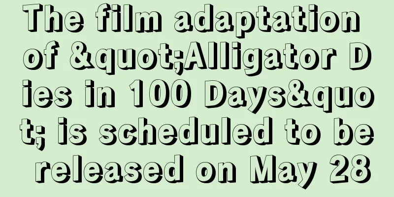 The film adaptation of "Alligator Dies in 100 Days" is scheduled to be released on May 28