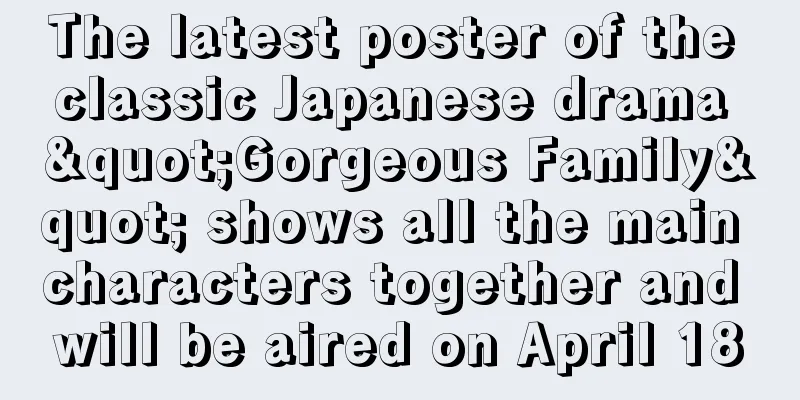 The latest poster of the classic Japanese drama "Gorgeous Family" shows all the main characters together and will be aired on April 18