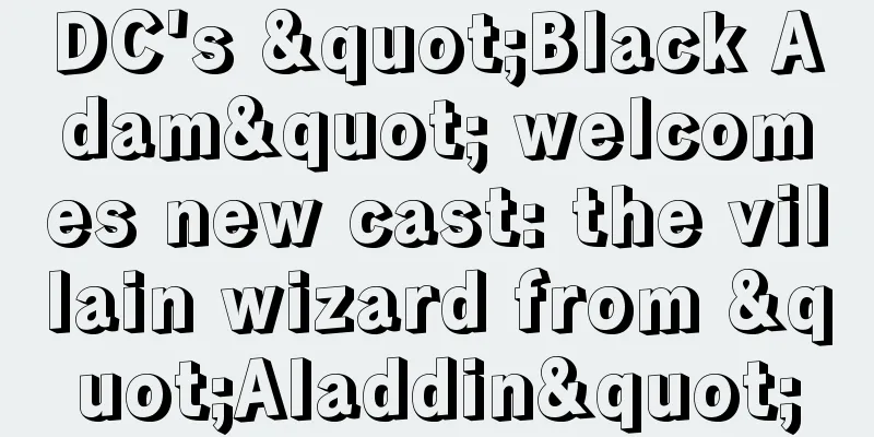 DC's "Black Adam" welcomes new cast: the villain wizard from "Aladdin"