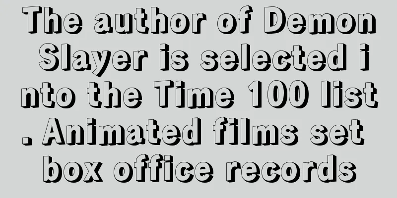The author of Demon Slayer is selected into the Time 100 list. Animated films set box office records