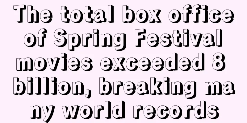 The total box office of Spring Festival movies exceeded 8 billion, breaking many world records