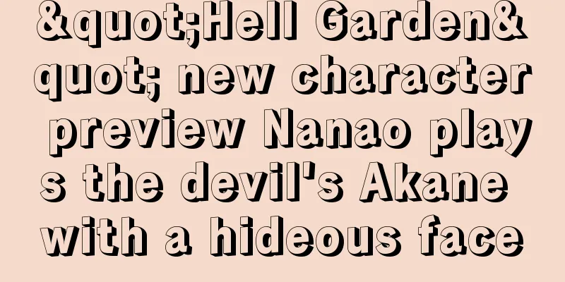 "Hell Garden" new character preview Nanao plays the devil's Akane with a hideous face