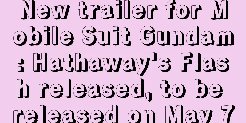 New trailer for Mobile Suit Gundam: Hathaway's Flash released, to be released on May 7