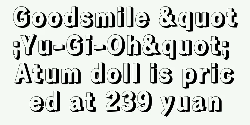 Goodsmile "Yu-Gi-Oh" Atum doll is priced at 239 yuan