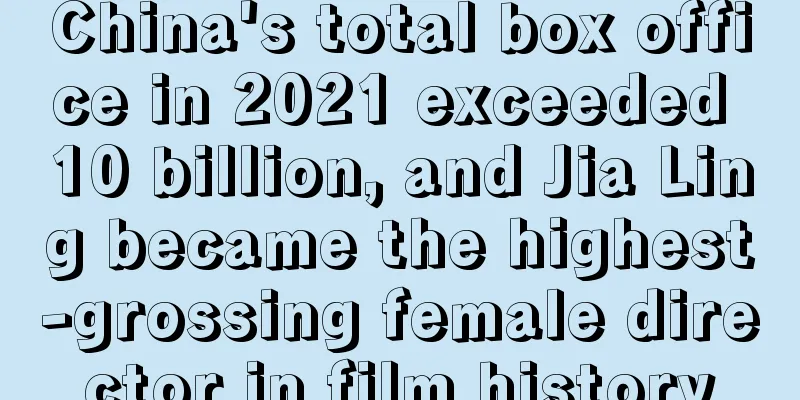 China's total box office in 2021 exceeded 10 billion, and Jia Ling became the highest-grossing female director in film history