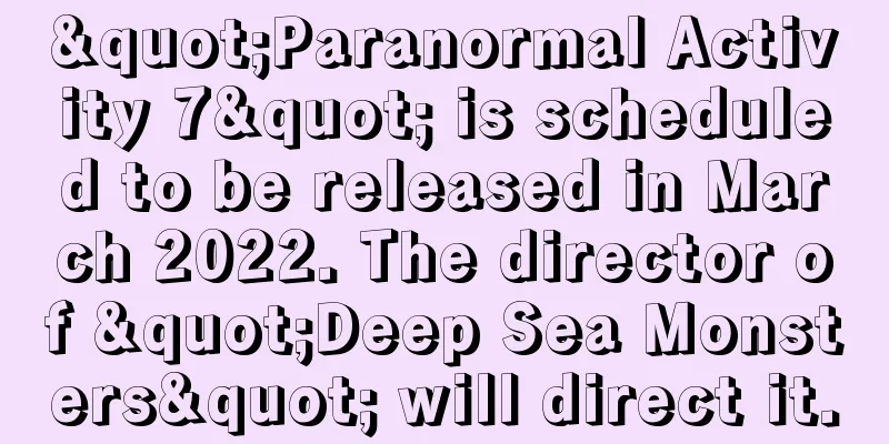 "Paranormal Activity 7" is scheduled to be released in March 2022. The director of "Deep Sea Monsters" will direct it.
