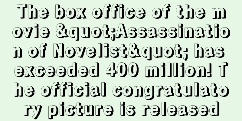 The box office of the movie "Assassination of Novelist" has exceeded 400 million! The official congratulatory picture is released