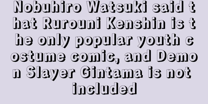 Nobuhiro Watsuki said that Rurouni Kenshin is the only popular youth costume comic, and Demon Slayer Gintama is not included