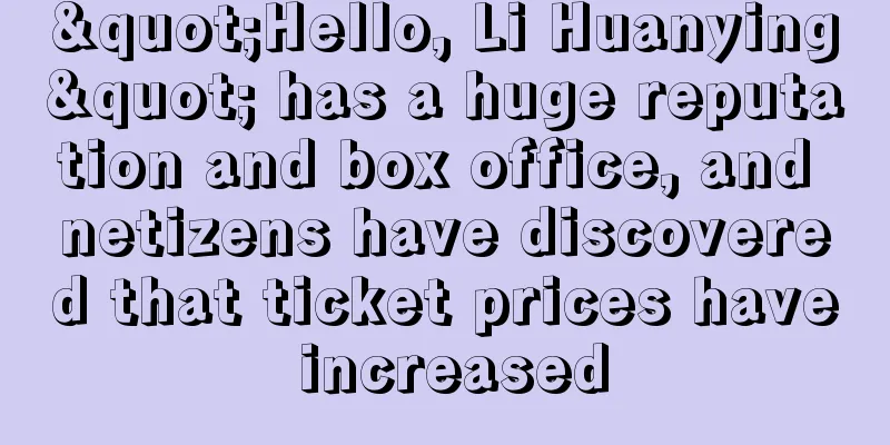 "Hello, Li Huanying" has a huge reputation and box office, and netizens have discovered that ticket prices have increased