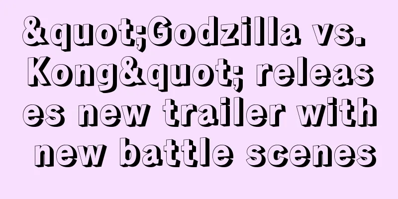 "Godzilla vs. Kong" releases new trailer with new battle scenes