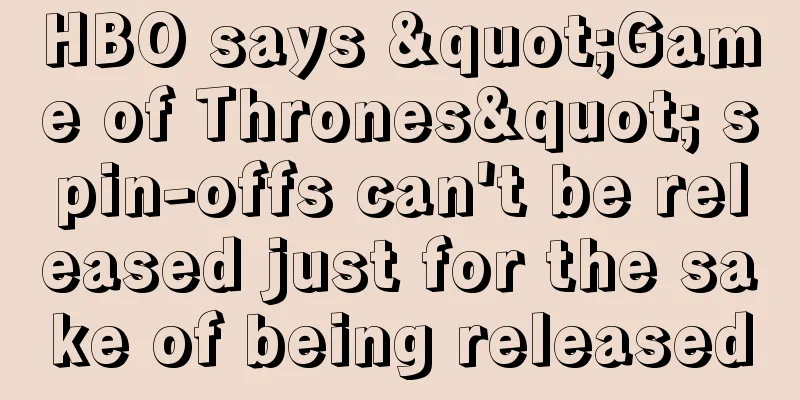 HBO says "Game of Thrones" spin-offs can't be released just for the sake of being released