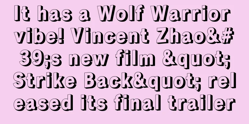 It has a Wolf Warrior vibe! Vincent Zhao's new film "Strike Back" released its final trailer
