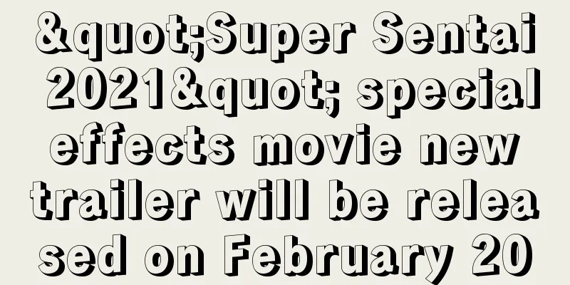 "Super Sentai 2021" special effects movie new trailer will be released on February 20