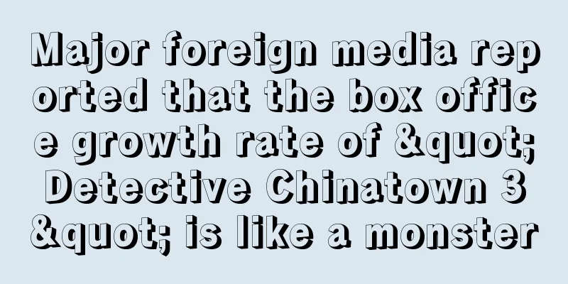 Major foreign media reported that the box office growth rate of "Detective Chinatown 3" is like a monster