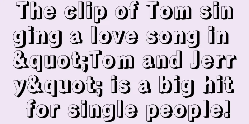 The clip of Tom singing a love song in "Tom and Jerry" is a big hit for single people!